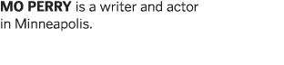 MO PERRy is a writer and actor in Minneapolis  