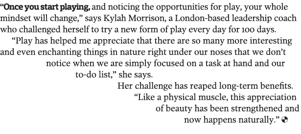  Once you start playing, and noticing the opportunities for play, your whole mindset will change,  says Kylah Morriso   