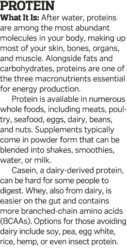 Protein What It Is: After water, proteins are among the most abundant molecules in your body, making up most of your    
