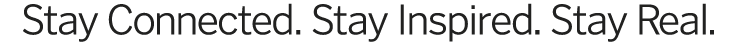 Stay Connected  Stay Inspired  Stay Real 