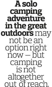 A solo camping adventure in the great outdoors may not be an option right now — but camping is not altogether  out of   