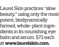 3  See the Difference Laurel Skin practices  slow beauty,  using only the most potent, biodynamically farmed, whole-p   