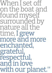 When I set off on the boat and found myself surrounded by nature all the time, I grew more and more enchanted, gratef   