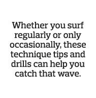Whether you surf regularly or only occasionally, these technique tips and drills can help you catch that wave  