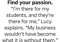 Find your passion   I m there for my students, and they re there for me,  Lucy explains   My business wouldn t have b   