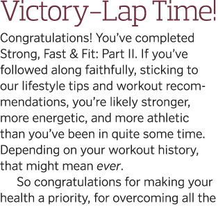 Victory-Lap Time  Congratulations  You ve completed Strong, Fast & Fit: Part II  If you ve followed along faithfully,   