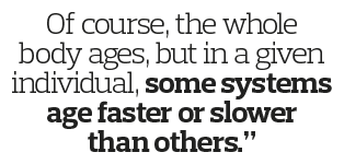 Of course, the whole body ages, but in a given individual, some systems age faster or slower than others  