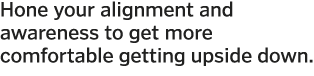 Hone your alignment and awareness to get more comfortable getting upside down  