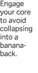 Engage your core to avoid collapsing into a banana-back  