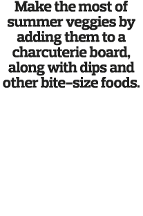 Make the most of summer veggies by adding them to a charcuterie board, along with dips and other bite-size foods 