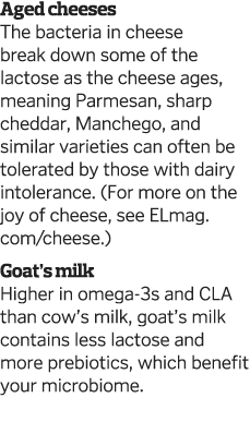 Aged cheeses The bacteria in cheese break down some of the lactose as the cheese ages, meaning Parmesan, sharp chedda   
