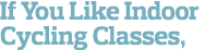 If You Like Indoor Cycling Classes, 
