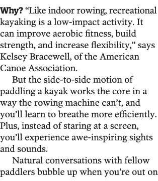 Why   Like indoor rowing, recreational kayaking is a low-impact activity  It can improve aerobic fitness, build stren   