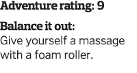 Adventure rating: 9 Balance it out: Give yourself a massage with a foam roller  