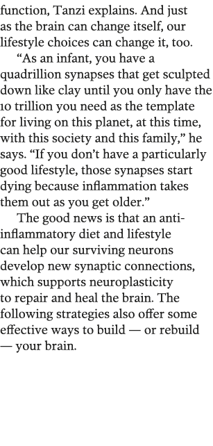 function, Tanzi explains  And just as the brain can change itself, our lifestyle choices can change it, too   As an i   