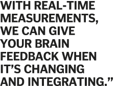 With real-time measurements, we can give your brain feedback when it s changing and integrating  