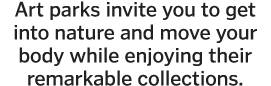Art parks invite you to get into nature and move your body while enjoying their remarkable collections 