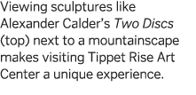 Viewing sculptures like Alexander Calder s Two Discs (top) next to a mountainscape makes visiting Tippet Rise Art Cen   