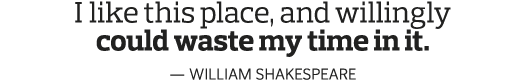 I like this place, and willingly could waste my time in it  — William Shakespeare