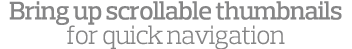 Bring up scrollable thumbnails for quick navigation