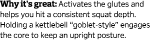 Why it s great  Activates the glutes and helps you hit a consistent squat depth  Holding a kettlebell  goblet-style     