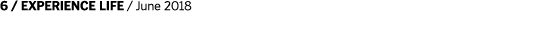 6   EXPERIENCE LIFE   June 2018