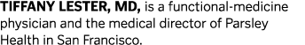 Tiffany Lester  MD  is a functional-medicine physician and the medical director of Parsley Health in San Francisco 