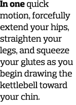 In one quick motion  forcefully extend your hips  straighten your legs  and squeeze your glutes as you begin drawing    