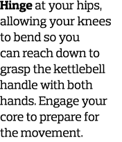 Hinge at your hips  allowing your knees to bend so you can reach down to grasp the kettlebell handle with both hands    
