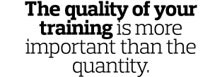 The quality of your training is more important than the quantity 