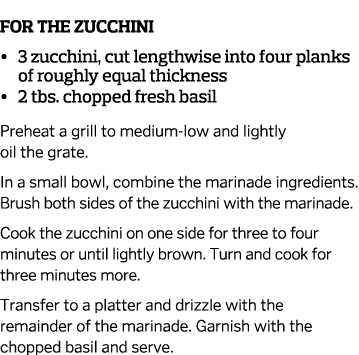  For the zucchini     3 zucchini  cut lengthwise into four planks of roughly equal thickness     2 tbs  chopped fresh   