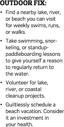 Outdoor FiX    Find a nearby lake  river  or beach you can visit for weekly swims  runs  or walks    Take swimming  s   