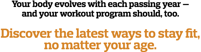Your body evolves with each passing year — and your workout program should  too   Discover the latest ways to stay fi   