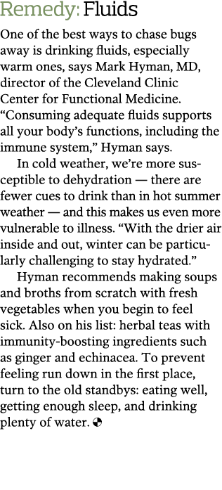Remedy  Fluids One of the best ways to chase bugs away is drinking fluids  especially warm ones  says Mark Hyman  MD    