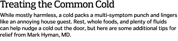 Treating the Common Cold While mostly harmless  a cold packs a multi-symptom punch and lingers like an annoying house   
