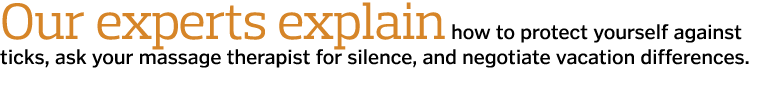 Our experts explain how to protect yourself against ticks  ask your massage therapist for silence  and negotiate vaca   