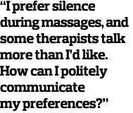  I prefer silence during massages  and some therapists talk more than I d like  How can I politely communicate my pre   