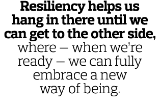 Resiliency helps us hang in there until we can get to the other side  where — when we re ready — we can fully embrace   