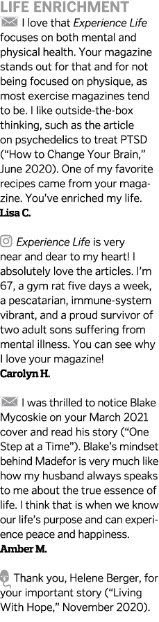 LIFE ENRICHMENT  I love that Experience Life focuses on both mental and physical health  Your magazine stands out for   