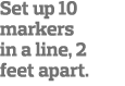 Set up 10 markers in a line, 2 feet apart  