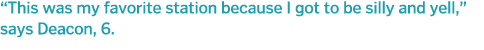  This was my favorite station because I got to be silly and yell,  says Deacon, 6 