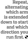 Repeat, alternating which arm is extended down to start and which direction you run first  