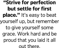  Strive for perfection but settle for first place   It s easy to beat yourself up, but remember to give yourself some   