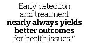 Early detection and treatment nearly always yields better outcomes for health issues   