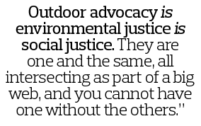 Outdoor advocacy is environmental justice is social justice  They are one and the same, all intersecting as part of a   