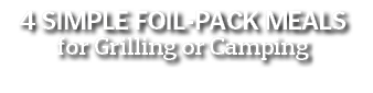 4 Simple Foil-Pack Meals for Grilling or Camping