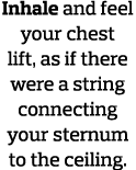 Inhale and feel your chest lift, as if there were a string connecting your sternum to the ceiling  