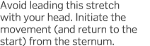 Avoid leading this stretch with your head  Initiate the movement (and return to the start) from the sternum 