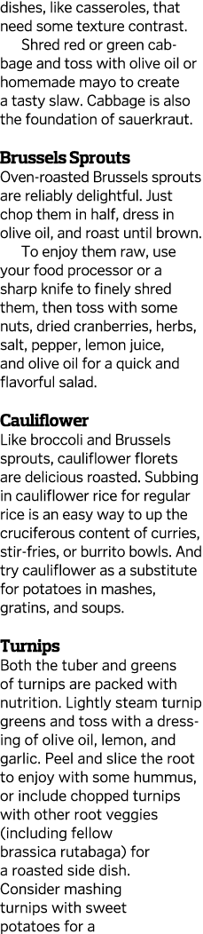 dishes, like casseroles, that need some texture contrast  Shred red or green cabbage and toss with olive oil or homem   