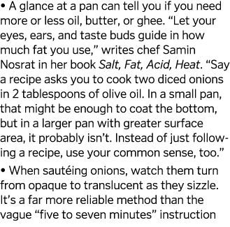   A glance at a pan can tell you if you need more or less oil, butter, or ghee   Let your eyes, ears, and taste buds    